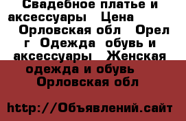 Свадебное платье и аксессуары › Цена ­ 6 000 - Орловская обл., Орел г. Одежда, обувь и аксессуары » Женская одежда и обувь   . Орловская обл.